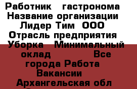 Работник   гастронома › Название организации ­ Лидер Тим, ООО › Отрасль предприятия ­ Уборка › Минимальный оклад ­ 29 700 - Все города Работа » Вакансии   . Архангельская обл.,Северодвинск г.